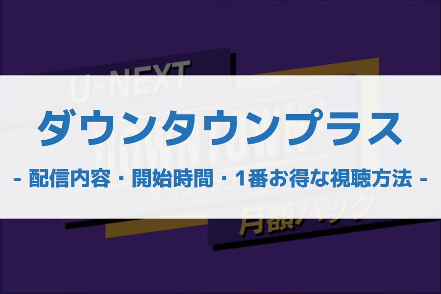 【完全版】ダウンタウンプラス（DOWNTOWN＋）視聴方法・配信内容・開始時間｜U-NEXT・ABEMAとの違いを徹底解説