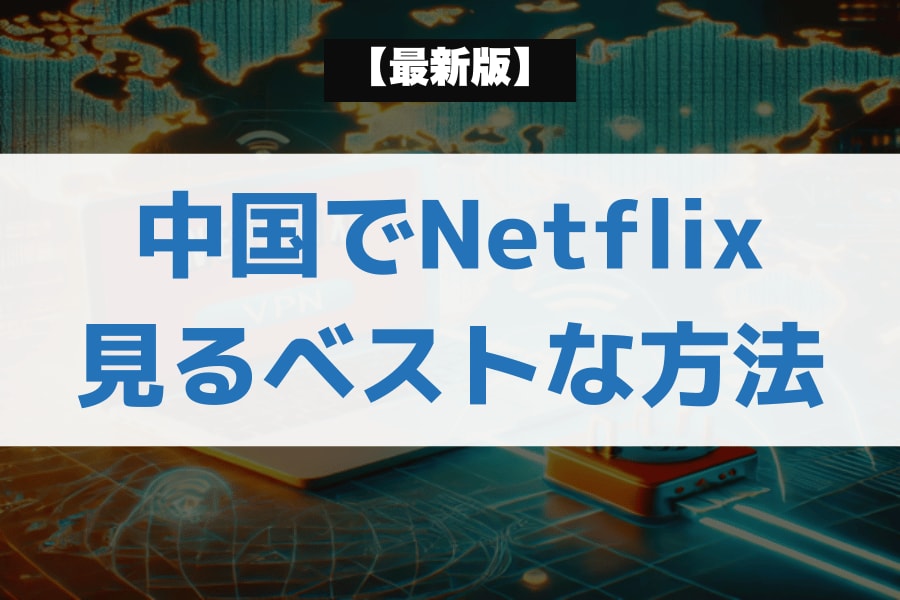 中国でNetflixを見るベストな方法(最新版)