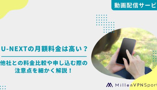 U-NEXTの月額料金は高い？　他社との料金比較や申し込む際の注意点を細かく解説！