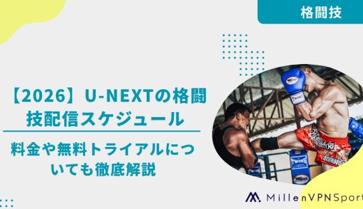 【2026】U-NEXTの格闘技配信スケジュール｜料金や無料トライアルについても徹底解説