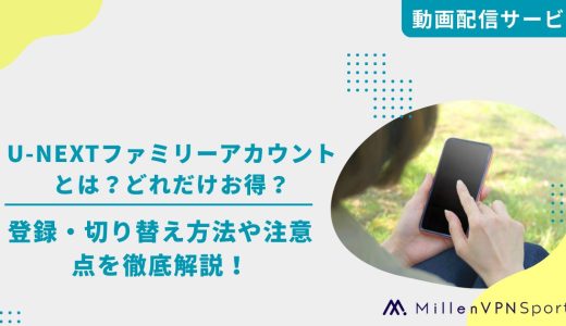 U-NEXTファミリーアカウントとは？どれだけお得？登録・切り替え方法や注意点を徹底解説！