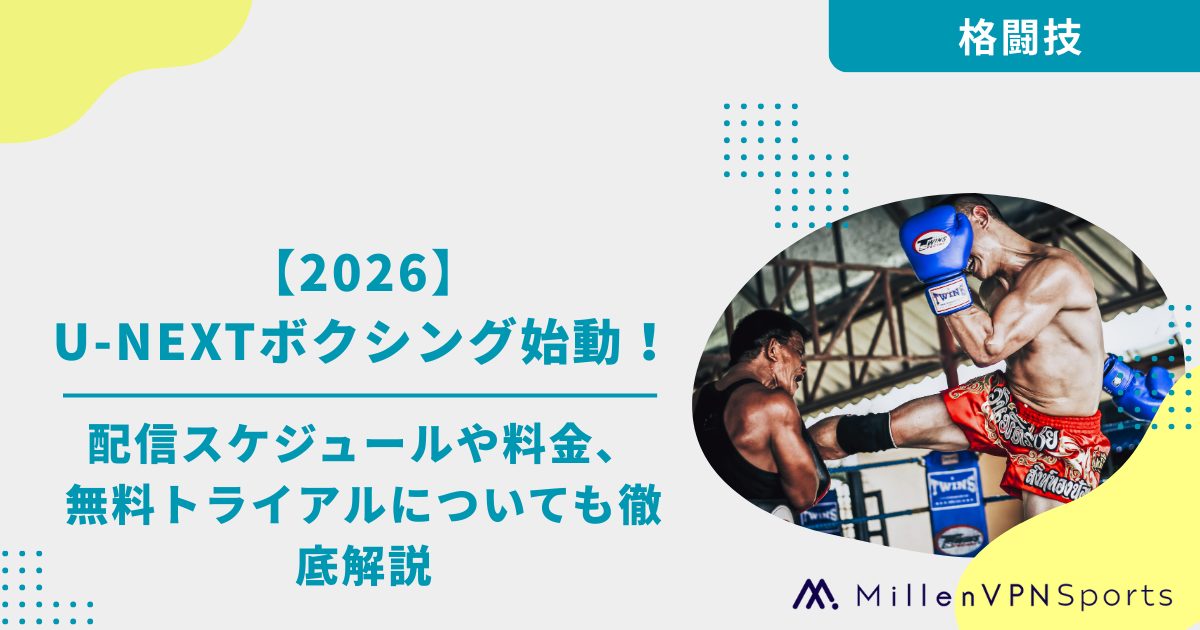 2026】U-NEXTボクシング始動！配信スケジュールや料金、無料トライアル