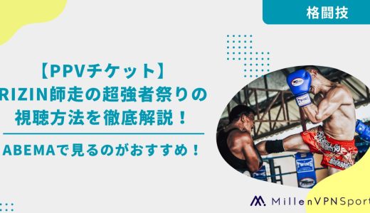【PPVチケット】RIZIN師走の超強者祭りの視聴方法を徹底解説！ABEMAで見るのがおすすめ！