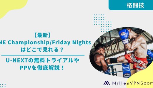【最新】ONE Championship/Friday Nightsはどこで見れる？U-NEXTの無料トライアルやPPVを徹底解説！