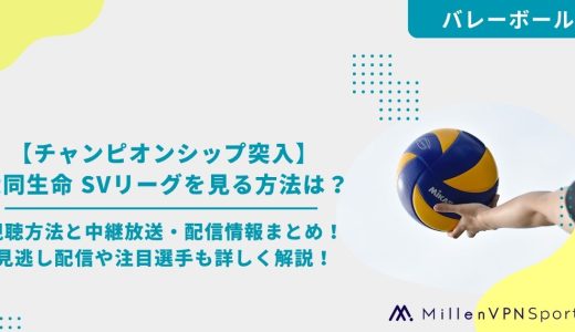 【チャンピオンシップ突入】大同生命 SVリーグを見る方法は？視聴方法と中継放送・配信情報まとめ！見逃し配信や注目選手も詳しく解説！