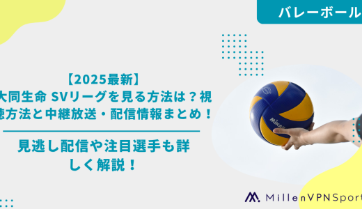 【2025最新】大同生命 SVリーグを見る方法は？視聴方法と中継放送・配信情報まとめ！見逃し配信や注目選手も詳しく解説！