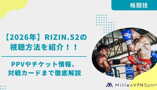 【2026年】RIZIN.52の視聴方法を紹介！PPVやチケット情報、対戦カードまで徹底解説！