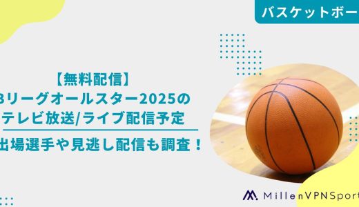 【無料配信】Bリーグオールスター2025のテレビ放送/ライブ配信予定|出場選手や見逃し配信も調査！