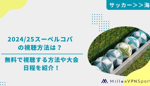 2024/25スーペルコパの視聴方法は？無料で視聴する方法や大会日程を紹介！