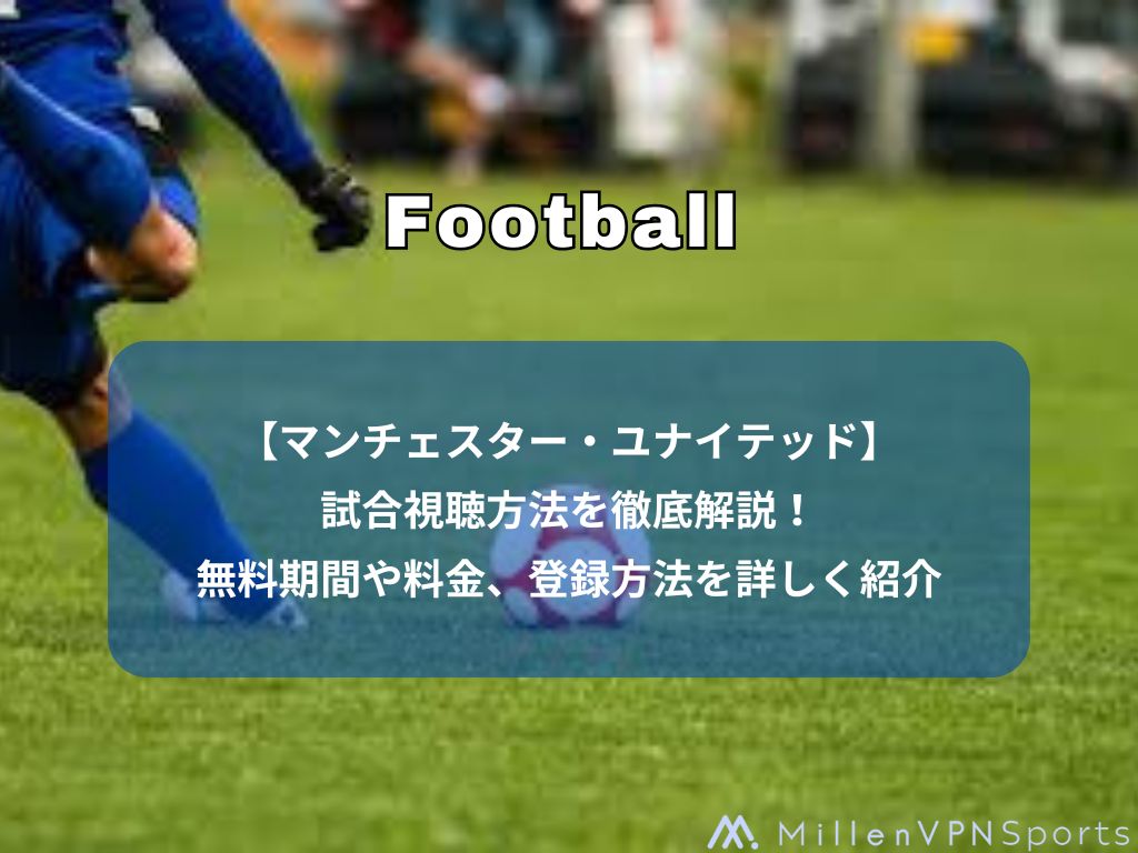 【マンチェスター・ユナイテッド】試合視聴方法を徹底解説！無料期間や料金、登録方法を詳しく紹介