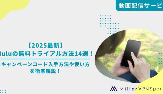 【2025最新】Huluの無料トライアル方法14選！キャンペーンコード入手方法や使い方を徹底解説！