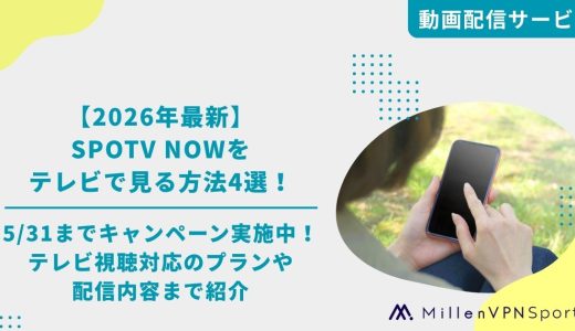 【2026年最新】SPOTV NOWをテレビで見る方法4選！5/31までキャンペーン実施中！テレビ視聴対応のプランや配信内容まで紹介