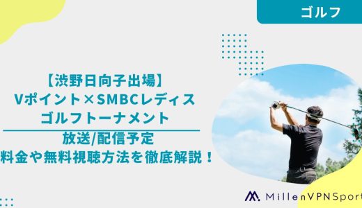【渋野日向子出場】Vポイント×SMBCレディスゴルフトーナメントの放送/配信予定｜料金や無料視聴方法を徹底解説！