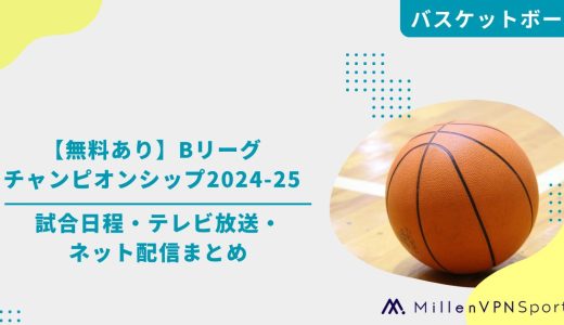 【無料あり】Bリーグチャンピオンシップ2024-25の試合日程・テレビ放送・ネット配信まとめ