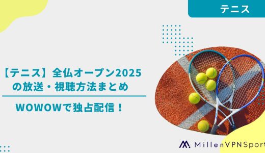 【テニス】全仏オープン2025の放送・視聴方法まとめ|WOWOWで独占配信！