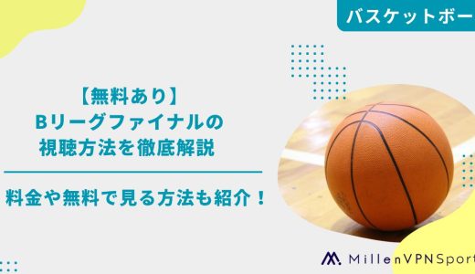【無料あり】Bリーグ2025-26ファイナルの視聴方法を徹底解説 