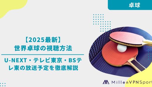 【2025最新】世界卓球の視聴方法｜U-NEXT・テレビ東京・BSテレ東の放送予定を徹底解説
