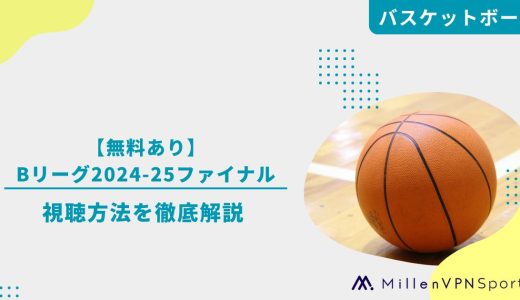 【無料あり】Bリーグ2024-25ファイナルの視聴方法を徹底解説 