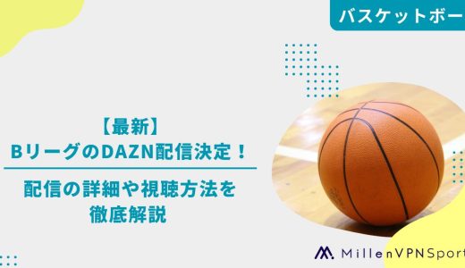 【最新】BリーグのDAZN配信決定！配信の詳細や視聴方法を徹底解説