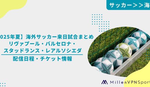 【2025年夏】海外サッカー来日試合まとめ｜リヴァプール・バルセロナ・スタッドランス・レアルソシエダの配信日程・チケット情報