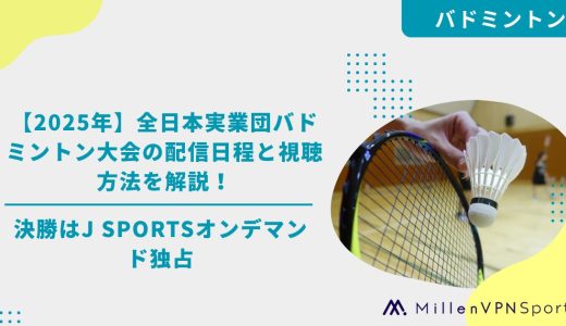 【2025年】全日本実業団バドミントン大会の配信日程と視聴方法を解説！決勝はJ SPORTSオンデマンド独占