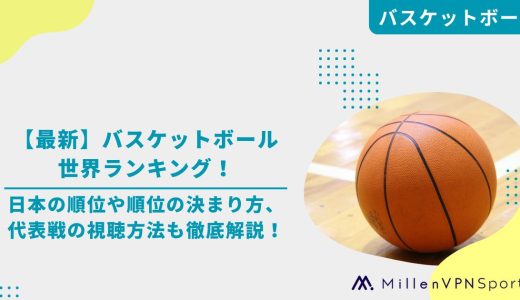 【最新】バスケットボール世界ランキング！日本の順位や順位の決まり方、代表戦の視聴方法も徹底解説！