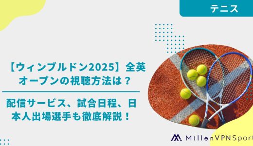 【ウィンブルドン2025】全英オープンの視聴方法は？配信サービス、試合日程、日本人出場選手も徹底解説！　