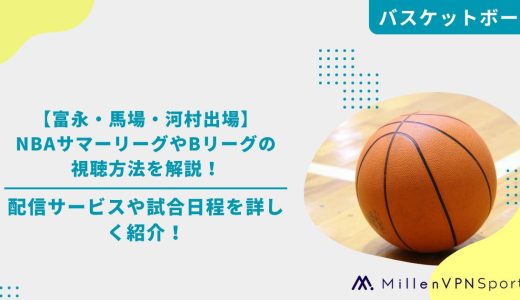 【富永・馬場・河村出場】NBAサマーリーグやBリーグの視聴方法を解説！配信サービスや試合日程を詳しく紹介！