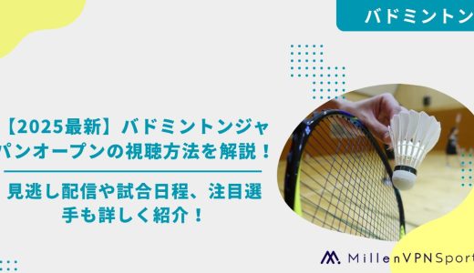 【2025最新】バドミントンジャパンオープンの視聴方法を解説！見逃し配信や試合日程、注目選手も詳しく紹介！