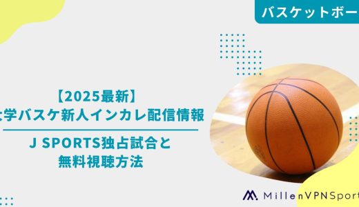 【2025最新】大学バスケ新人インカレ配信情報｜J SPORTS独占試合と無料視聴方法