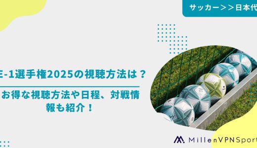 E-1選手権2025の視聴方法は？お得な視聴方法や日程、対戦情報も紹介！