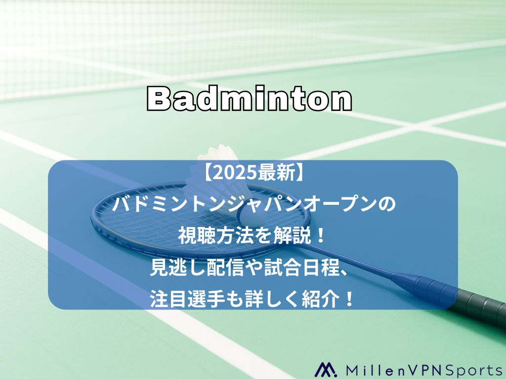 【2025最新】バドミントンジャパンオープンの視聴方法を解説！見逃し配信や試合日程、注目選手も詳しく紹介！
