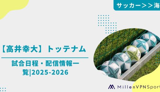 【高井幸大】トッテナムの試合日程・配信情報一覧|2025-2026