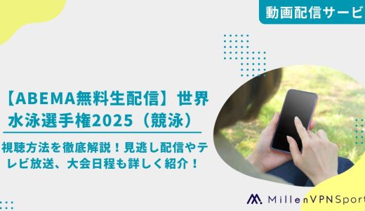 【ABEMA無料生配信】世界水泳選手権2025（競泳）の視聴方法を徹底解説！見逃し配信やテレビ放送、大会日程も詳しく紹介！