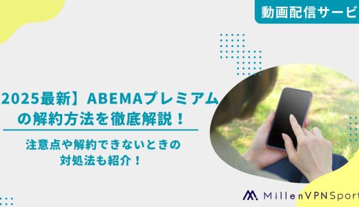 【2025最新】ABEMAプレミアムの解約方法を徹底解説！注意点や解約できないときの対処法も紹介！