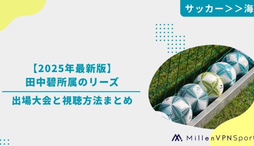 【2025年最新版】田中碧所属のリーズの出場大会と視聴方法まとめ
