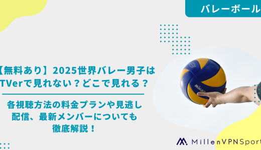 【無料あり】2025世界バレー男子はTVerで見れない？どこで見れる？各視聴方法の料金プランや見逃し配信、最新メンバーについても徹底解説！