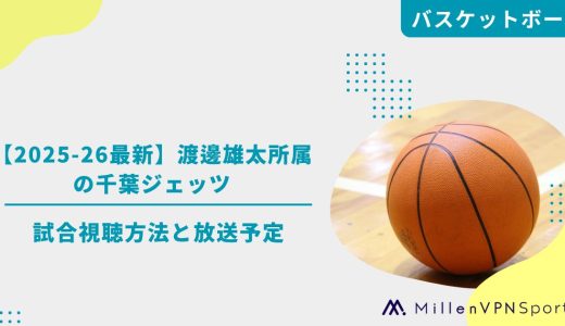 【2025-26最新】渡邊雄太所属の千葉ジェッツ試合視聴方法と放送予定