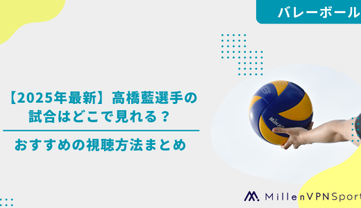 【2025年最新】高橋藍選手の試合はどこで見れる？おすすめの視聴方法まとめ