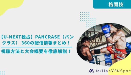 【U-NEXT独占】PANCRASE（パンクラス） 360の配信情報まとめ！視聴方法と大会概要を徹底解説！