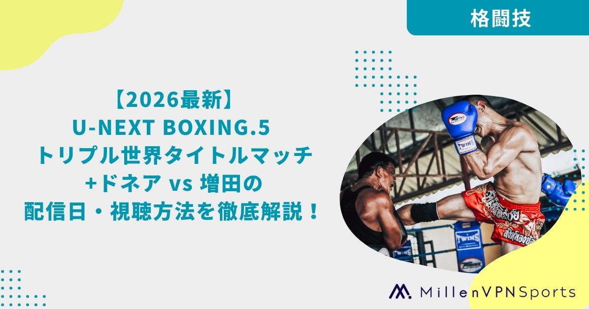 2026最新】U-NEXT BOXING.5 トリプル世界タイトルマッチ+ドネア vs