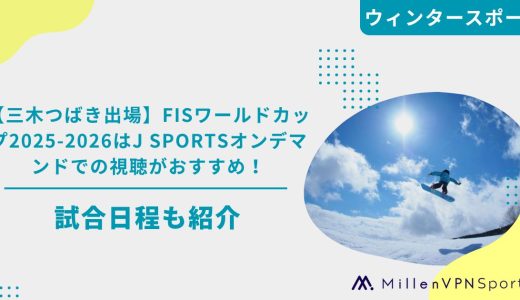 【三木つばき出場】FISワールドカップ2025-2026はJ SPORTSオンデマンドでの視聴がおすすめ！試合日程も紹介