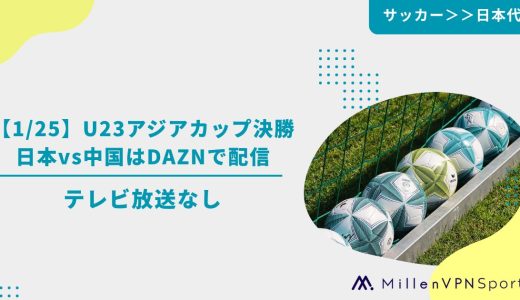 【1/25】U23アジアカップ決勝 日本vs中国はDAZNで配信｜テレビ放送なし