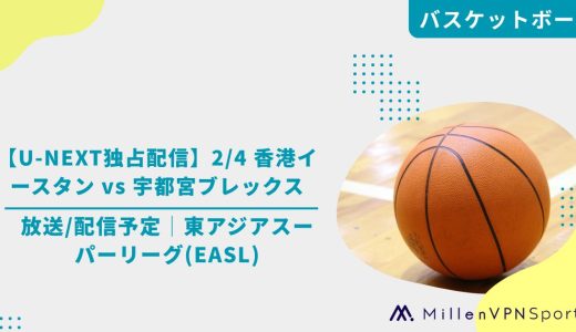 【U-NEXT独占配信】2/4 香港イースタン vs 宇都宮ブレックスの放送/配信予定│東アジアスーパーリーグ(EASL)