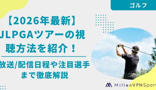 【2026年最新】JLPGAツアーの視聴方法を紹介！放送/配信日程や注目選手まで徹底解説
