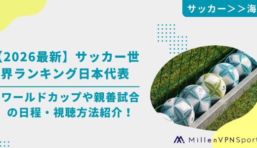 【2026最新】サッカー世界ランキング日本代表｜ワールドカップや親善試合の日程・視聴方法紹介！