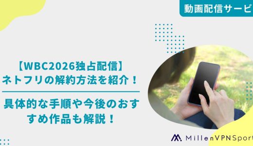 【WBC2026独占配信】ネトフリの解約方法を紹介！具体的な手順や今後のおすすめ作品も解説！