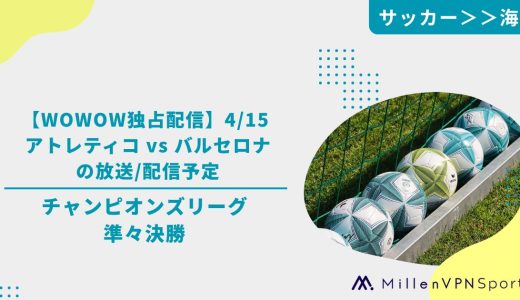 【WOWOW独占配信】4/15 アトレティコ vs バルセロナの放送/配信予定│チャンピオンズリーグ準々決勝