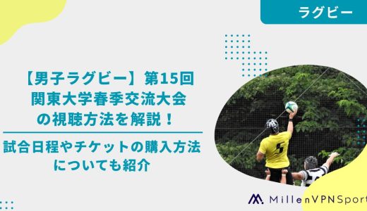 【男子ラグビー】第15回 関東大学春季交流大会の視聴方法を解説！試合日程やチケットの購入方法についても紹介