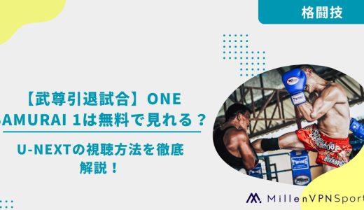 【武尊引退試合】ONE SAMURAI 1は無料で見れる？U-NEXTの視聴方法を徹底解説！